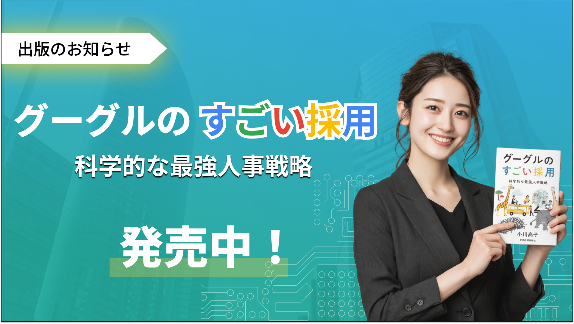 なぜ、その採用はうまくいったのか。Googleの採用をひも解く　—— 小川高子 著『グーグルのすごい採用』出版のお知らせ